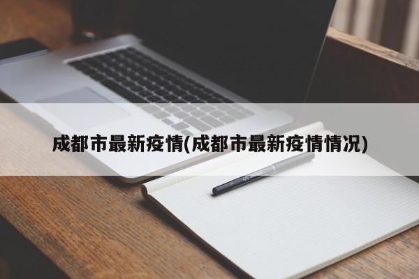 成都市最新疫情(成都市最新疫情情况)