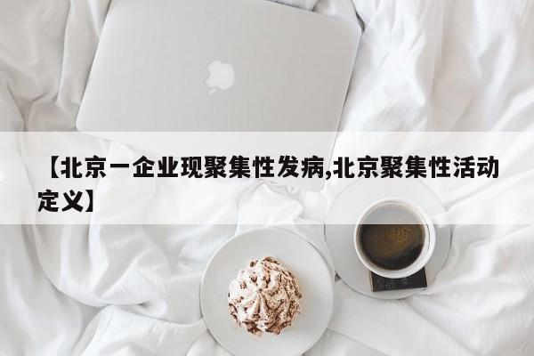 【北京一企业现聚集性发病,北京聚集性活动定义】