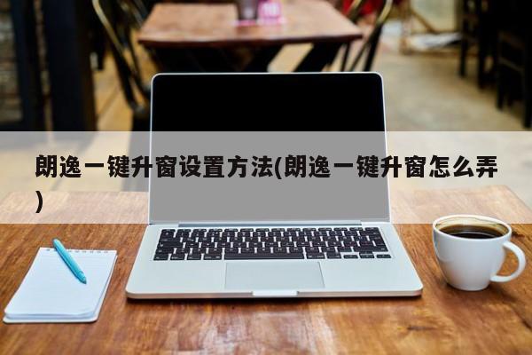 朗逸一键升窗设置方法(朗逸一键升窗怎么弄)