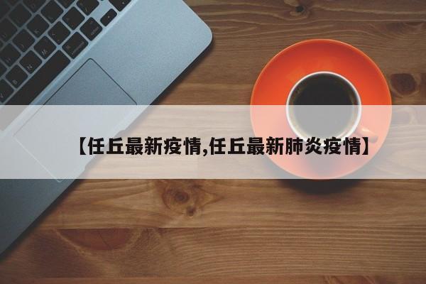 【任丘最新疫情,任丘最新肺炎疫情】