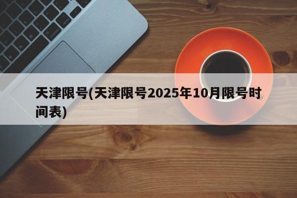 天津限号(天津限号2025年10月限号时间表)