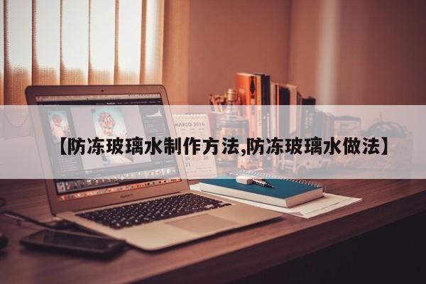 【防冻玻璃水制作方法,防冻玻璃水做法】
