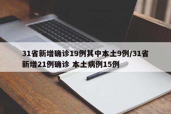 31省新增确诊19例其中本土9例/31省新增21例确诊 本土病例15例
