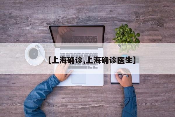 【上海确诊,上海确诊医生】