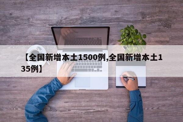 【全国新增本土1500例,全国新增本土135例】