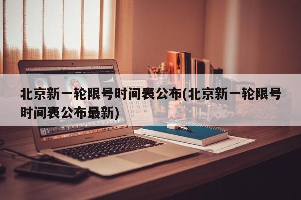 北京新一轮限号时间表公布(北京新一轮限号时间表公布最新)