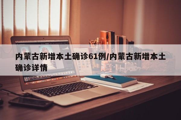 内蒙古新增本土确诊61例/内蒙古新增本土确诊详情