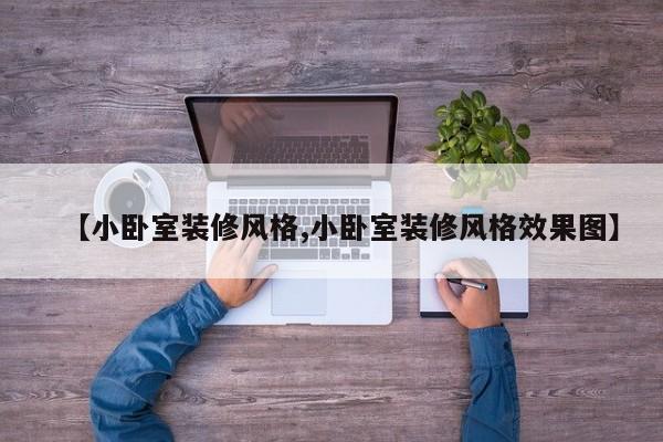 【小卧室装修风格,小卧室装修风格效果图】