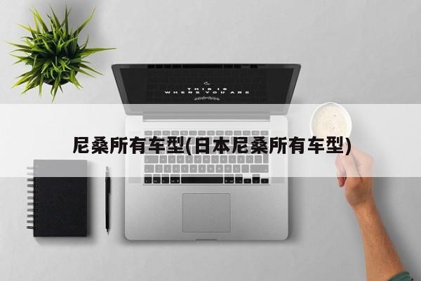 尼桑所有车型(日本尼桑所有车型)