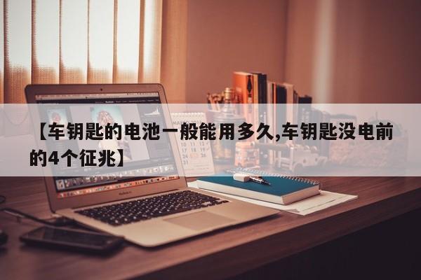 【车钥匙的电池一般能用多久,车钥匙没电前的4个征兆】