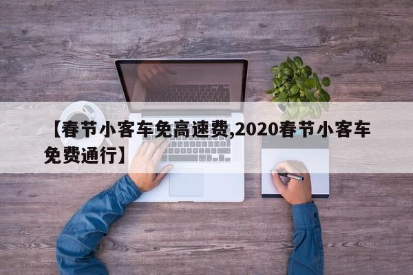【春节小客车免高速费,2020春节小客车免费通行】