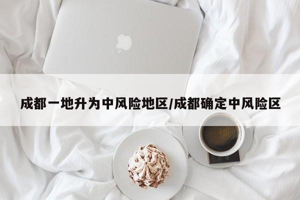 成都一地升为中风险地区/成都确定中风险区