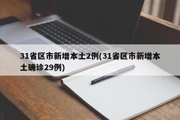 31省区市新增本土2例(31省区市新增本土确诊29例)