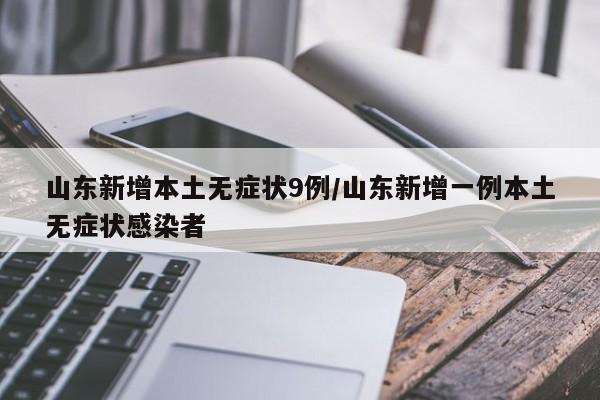 山东新增本土无症状9例/山东新增一例本土无症状感染者
