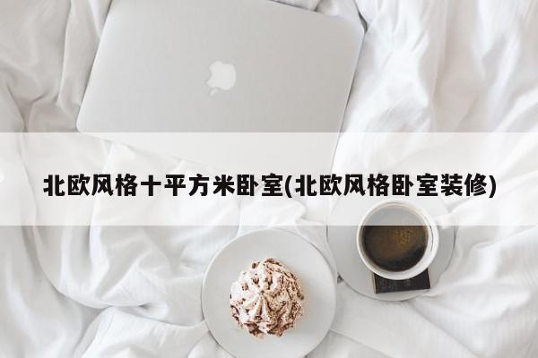 北欧风格十平方米卧室(北欧风格卧室装修)