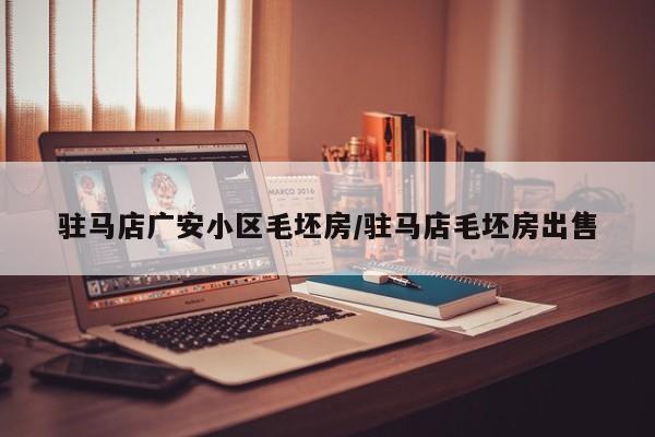 驻马店广安小区毛坯房/驻马店毛坯房出售