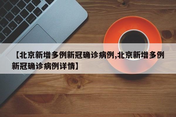 【北京新增多例新冠确诊病例,北京新增多例新冠确诊病例详情】