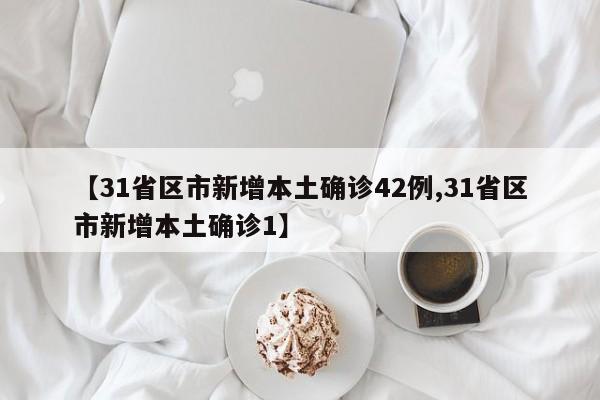 【31省区市新增本土确诊42例,31省区市新增本土确诊1】