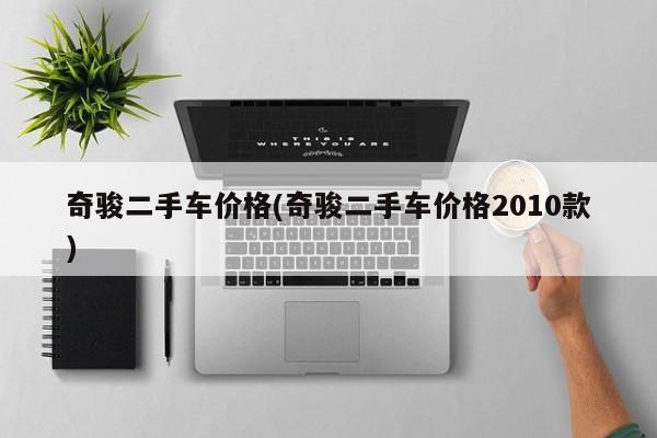 奇骏二手车价格(奇骏二手车价格2010款)