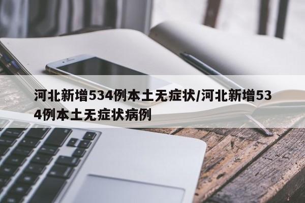 河北新增534例本土无症状/河北新增534例本土无症状病例