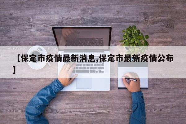 【保定市疫情最新消息,保定市最新疫情公布】