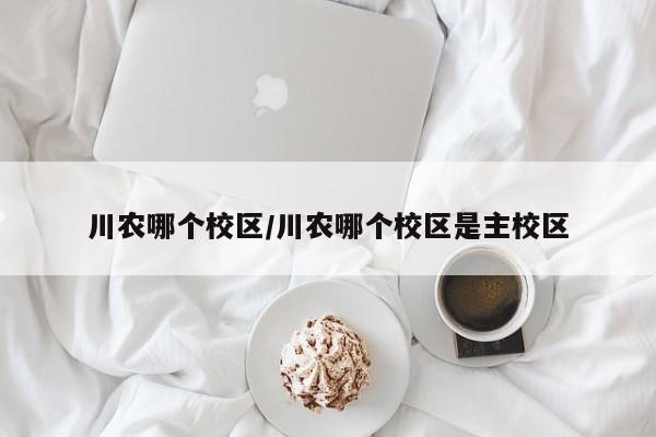 川农哪个校区/川农哪个校区是主校区