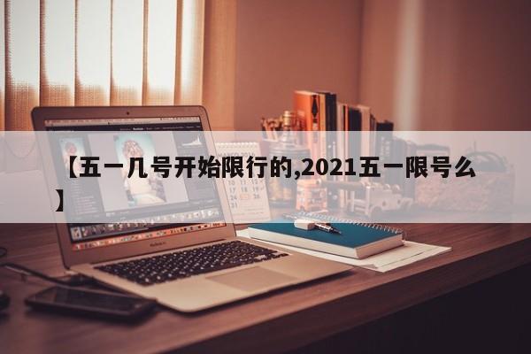 【五一几号开始限行的,2021五一限号么】