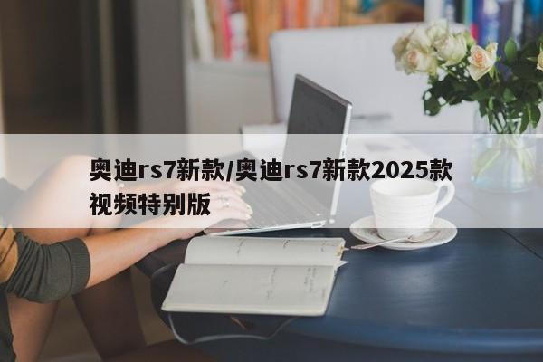 奥迪rs7新款/奥迪rs7新款2025款视频特别版