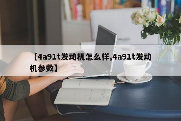 【4a91t发动机怎么样,4a91t发动机参数】