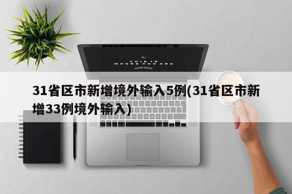 31省区市新增境外输入5例(31省区市新增33例境外输入)