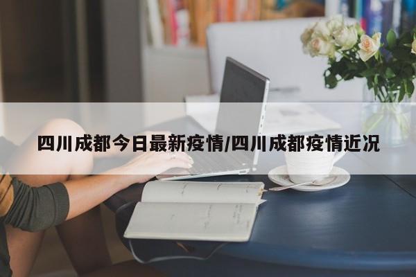 四川成都今日最新疫情/四川成都疫情近况
