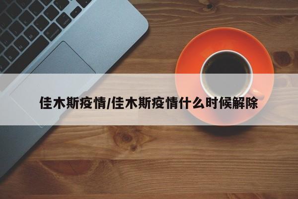 佳木斯疫情/佳木斯疫情什么时候解除
