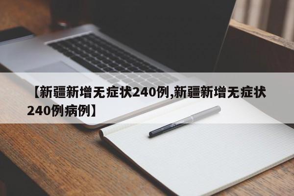 【新疆新增无症状240例,新疆新增无症状240例病例】