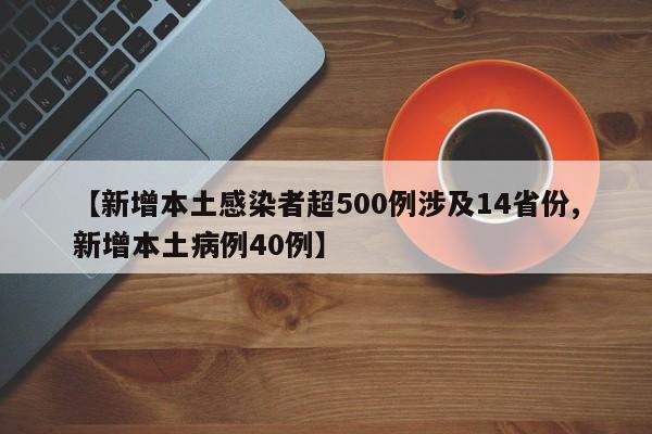 【新增本土感染者超500例涉及14省份,新增本土病例40例】