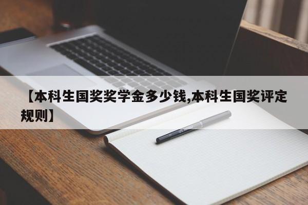 【本科生国奖奖学金多少钱,本科生国奖评定规则】