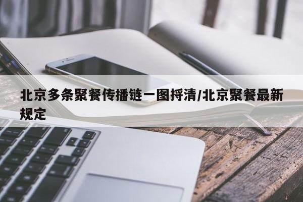 北京多条聚餐传播链一图捋清/北京聚餐最新规定