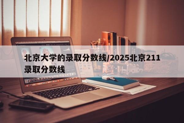 北京大学的录取分数线/2025北京211录取分数线