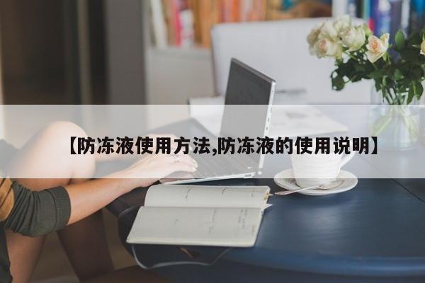【防冻液使用方法,防冻液的使用说明】