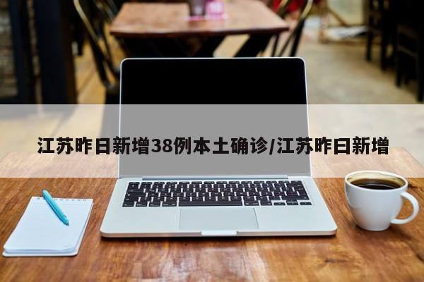 江苏昨日新增38例本土确诊/江苏昨曰新增