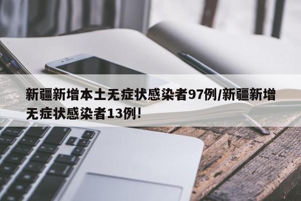 新疆新增本土无症状感染者97例/新疆新增无症状感染者13例!