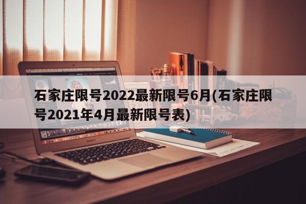 石家庄限号2022最新限号6月(石家庄限号2021年4月最新限号表)
