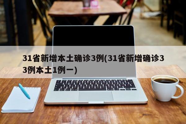 31省新增本土确诊3例(31省新增确诊33例本土1例一)