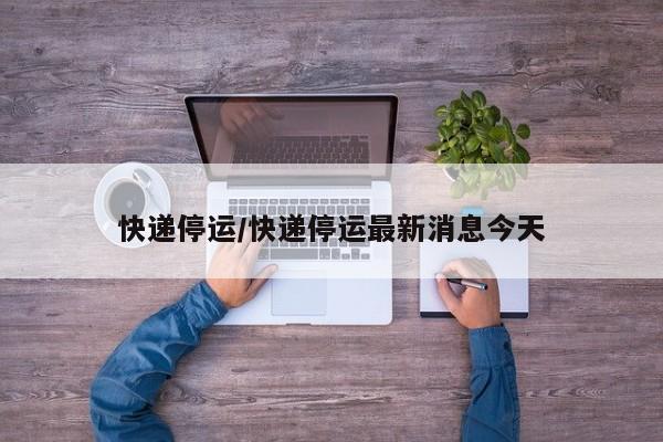 快递停运/快递停运最新消息今天
