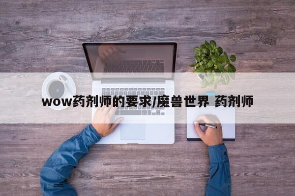 wow药剂师的要求/魔兽世界 药剂师