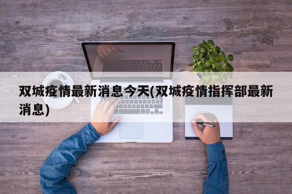 双城疫情最新消息今天(双城疫情指挥部最新消息)