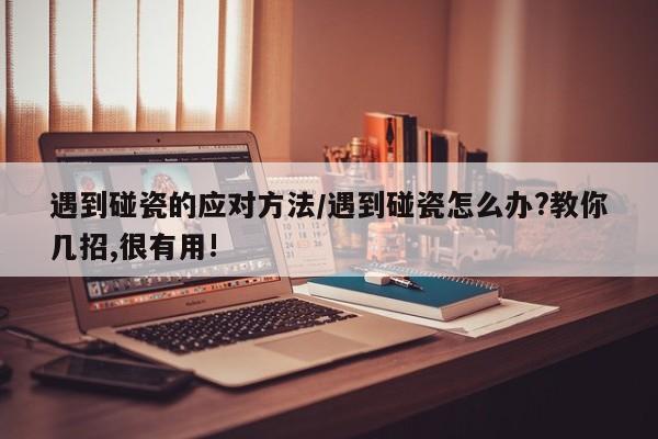 遇到碰瓷的应对方法/遇到碰瓷怎么办?教你几招,很有用!