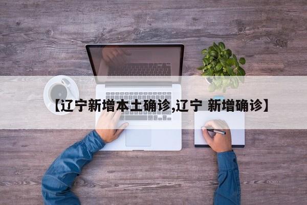 【辽宁新增本土确诊,辽宁 新增确诊】
