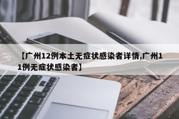 【广州12例本土无症状感染者详情,广州11例无症状感染者】