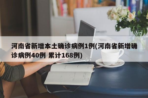 河南省新增本土确诊病例1例(河南省新增确诊病例40例 累计168例)