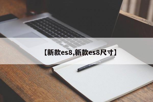 【新款es8,新款es8尺寸】